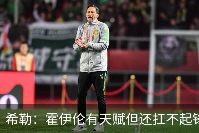 希勒：霍伊伦有天赋但还扛不起锋线大旗