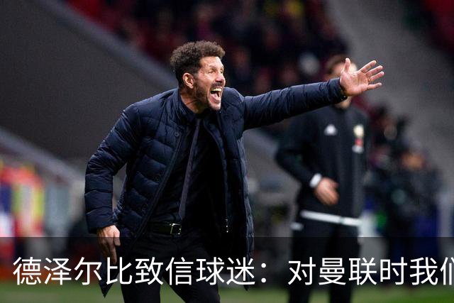德泽尔比致信球迷：对曼联时我们展现了团结，必须保持这势头